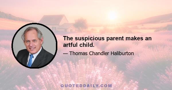 The suspicious parent makes an artful child.