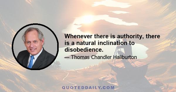 Whenever there is authority, there is a natural inclination to disobedience.