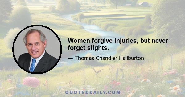 Women forgive injuries, but never forget slights.