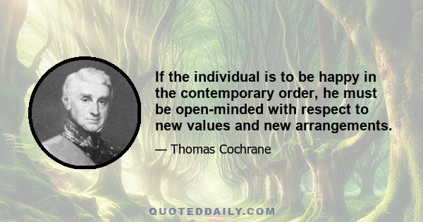 If the individual is to be happy in the contemporary order, he must be open-minded with respect to new values and new arrangements.