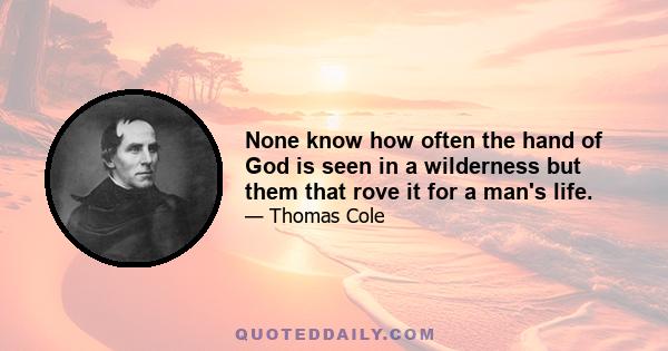 None know how often the hand of God is seen in a wilderness but them that rove it for a man's life.