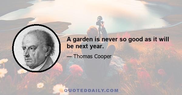 A garden is never so good as it will be next year.