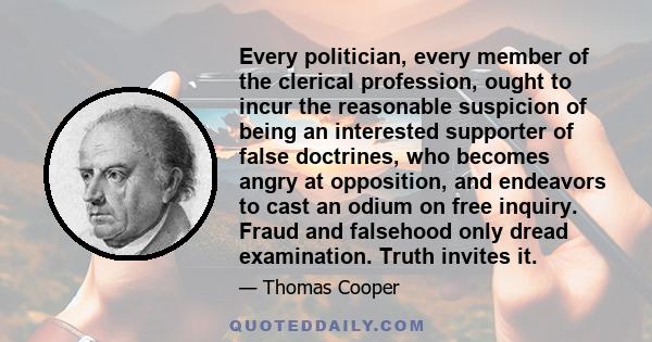 Every politician, every member of the clerical profession, ought to incur the reasonable suspicion of being an interested supporter of false doctrines, who becomes angry at opposition, and endeavors to cast an odium on