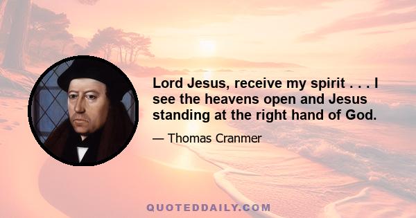 Lord Jesus, receive my spirit . . . I see the heavens open and Jesus standing at the right hand of God.