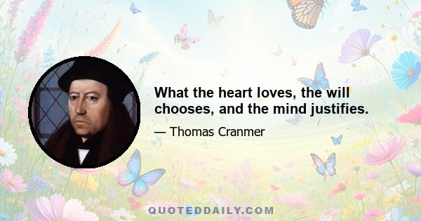 What the heart loves, the will chooses, and the mind justifies.