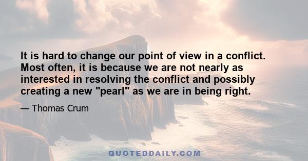 It is hard to change our point of view in a conflict. Most often, it is because we are not nearly as interested in resolving the conflict and possibly creating a new pearl as we are in being right.