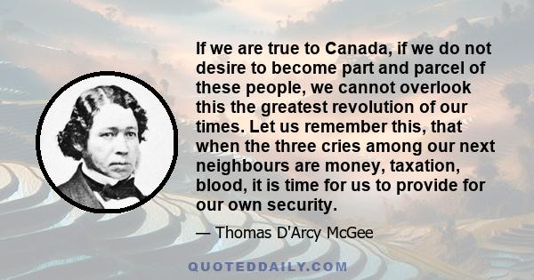 If we are true to Canada, if we do not desire to become part and parcel of these people, we cannot overlook this the greatest revolution of our times. Let us remember this, that when the three cries among our next