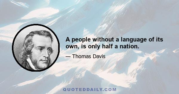 A people without a language of its own, is only half a nation.