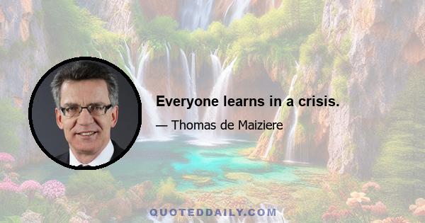 Everyone learns in a crisis.