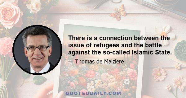 There is a connection between the issue of refugees and the battle against the so-called Islamic State.