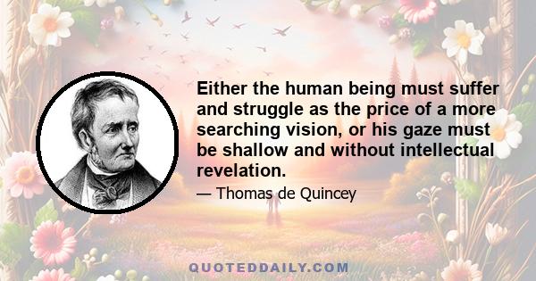 Either the human being must suffer and struggle as the price of a more searching vision, or his gaze must be shallow and without intellectual revelation.