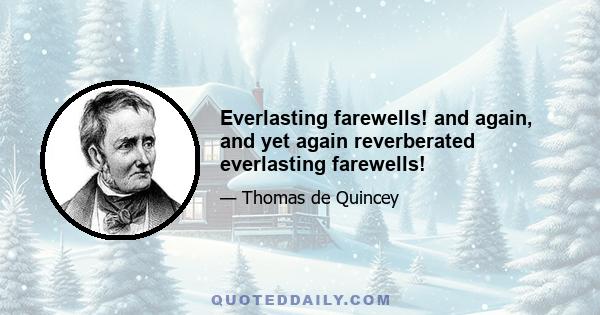 Everlasting farewells! and again, and yet again reverberated everlasting farewells!