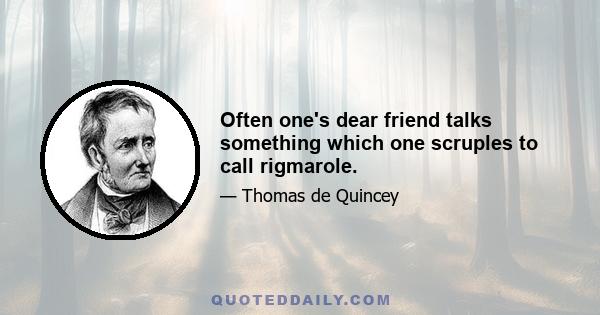 Often one's dear friend talks something which one scruples to call rigmarole.