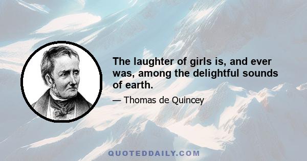 The laughter of girls is, and ever was, among the delightful sounds of earth.