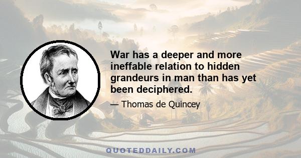 War has a deeper and more ineffable relation to hidden grandeurs in man than has yet been deciphered.