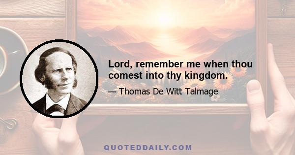 Lord, remember me when thou comest into thy kingdom.