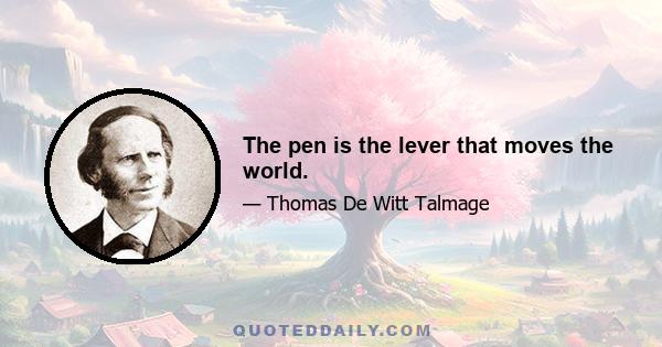 The pen is the lever that moves the world.