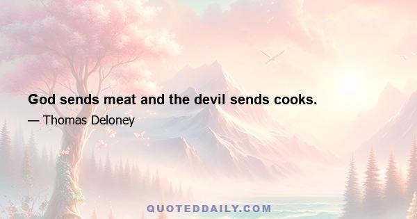 God sends meat and the devil sends cooks.