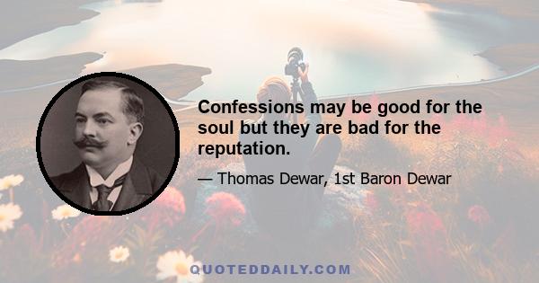 Confessions may be good for the soul but they are bad for the reputation.