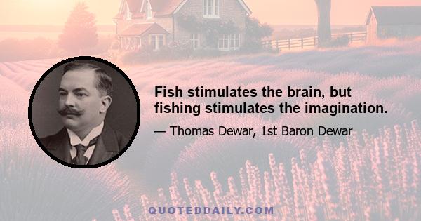 Fish stimulates the brain, but fishing stimulates the imagination.