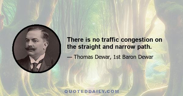 There is no traffic congestion on the straight and narrow path.