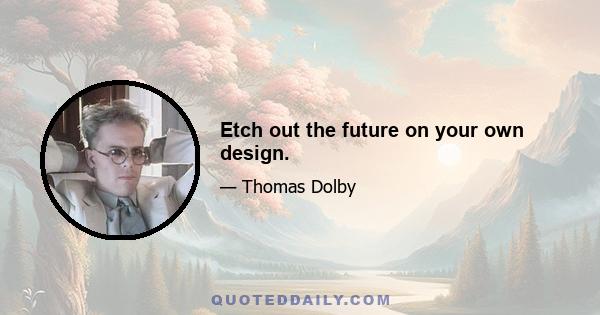 Etch out the future on your own design.