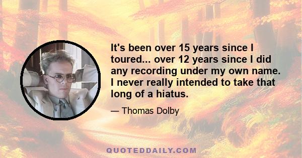 It's been over 15 years since I toured... over 12 years since I did any recording under my own name. I never really intended to take that long of a hiatus.