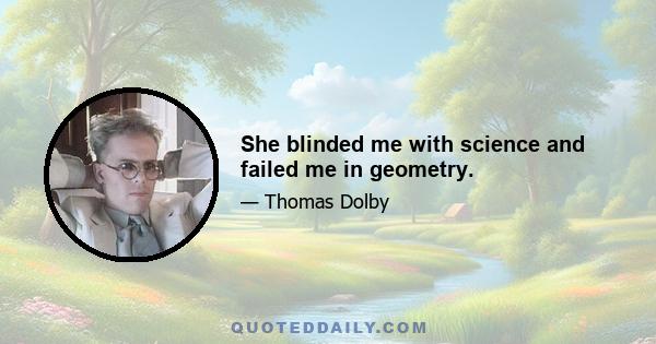 She blinded me with science and failed me in geometry.