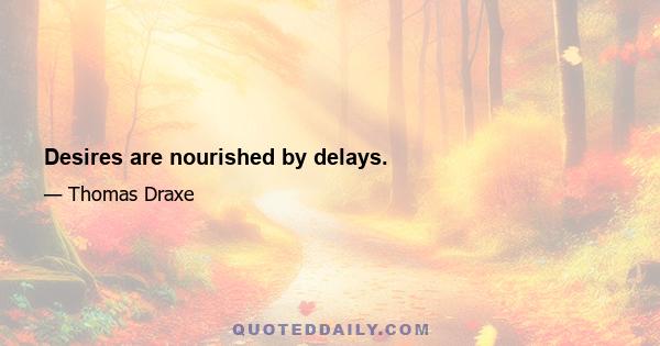 Desires are nourished by delays.