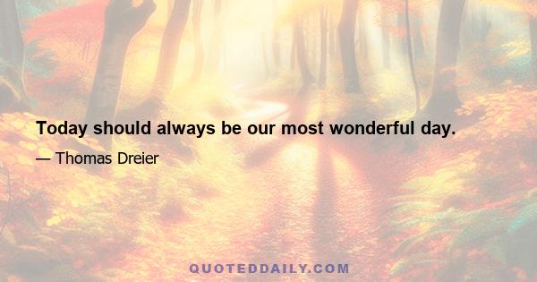 Today should always be our most wonderful day.