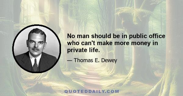 No man should be in public office who can't make more money in private life.