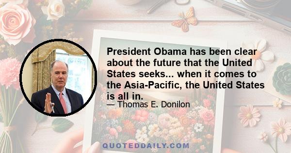 President Obama has been clear about the future that the United States seeks... when it comes to the Asia-Pacific, the United States is all in.