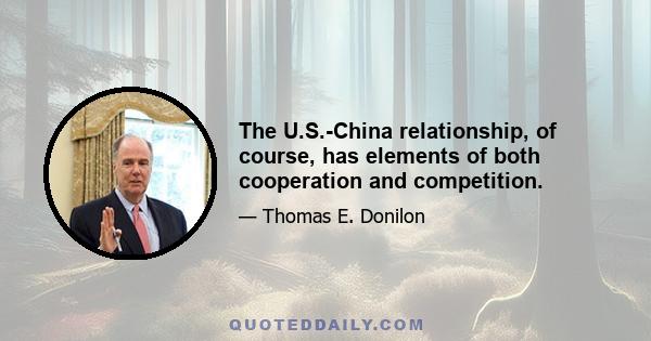 The U.S.-China relationship, of course, has elements of both cooperation and competition.