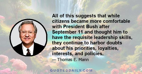 All of this suggests that while citizens became more comfortable with President Bush after September 11 and thought him to have the requisite leadership skills, they continue to harbor doubts about his priorities,