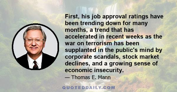 First, his job approval ratings have been trending down for many months, a trend that has accelerated in recent weeks as the war on terrorism has been supplanted in the public's mind by corporate scandals, stock market