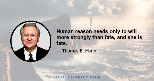 Human reason needs only to will more strongly than fate, and she is fate.