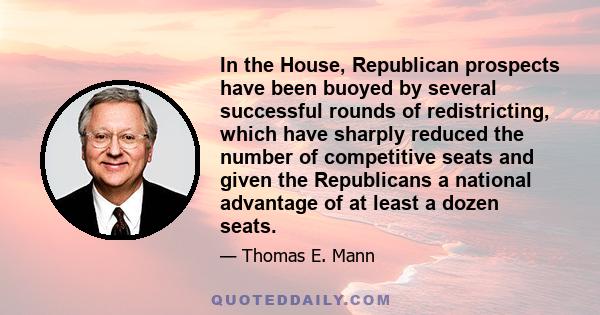 In the House, Republican prospects have been buoyed by several successful rounds of redistricting, which have sharply reduced the number of competitive seats and given the Republicans a national advantage of at least a