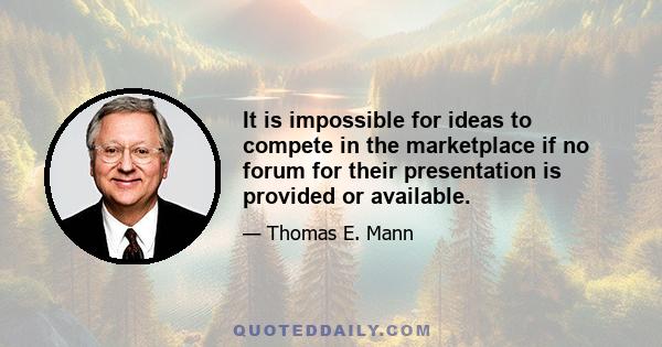 It is impossible for ideas to compete in the marketplace if no forum for their presentation is provided or available.