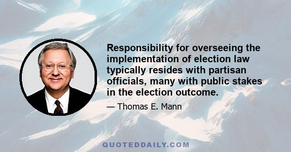 Responsibility for overseeing the implementation of election law typically resides with partisan officials, many with public stakes in the election outcome.