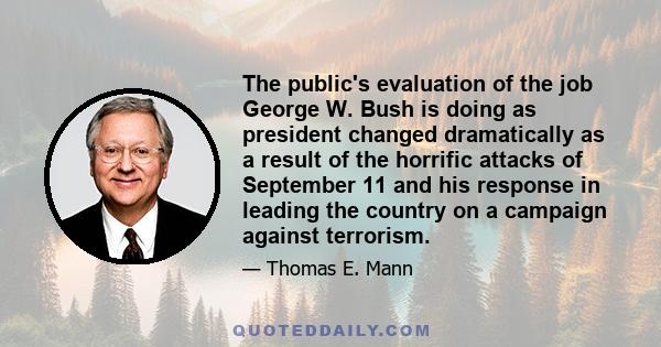 The public's evaluation of the job George W. Bush is doing as president changed dramatically as a result of the horrific attacks of September 11 and his response in leading the country on a campaign against terrorism.