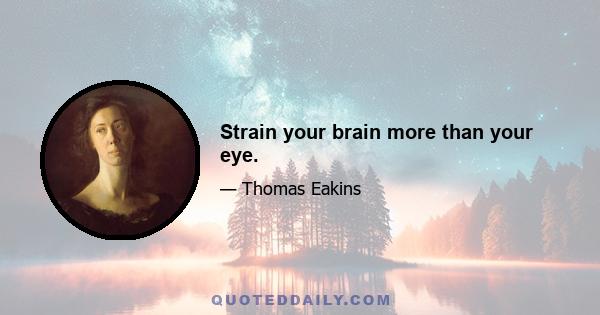 Strain your brain more than your eye.