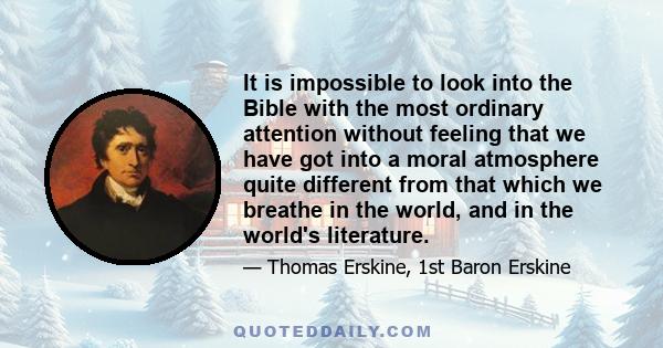 It is impossible to look into the Bible with the most ordinary attention without feeling that we have got into a moral atmosphere quite different from that which we breathe in the world, and in the world's literature.