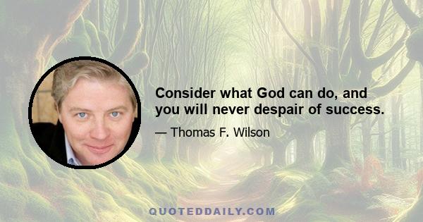 Consider what God can do, and you will never despair of success.