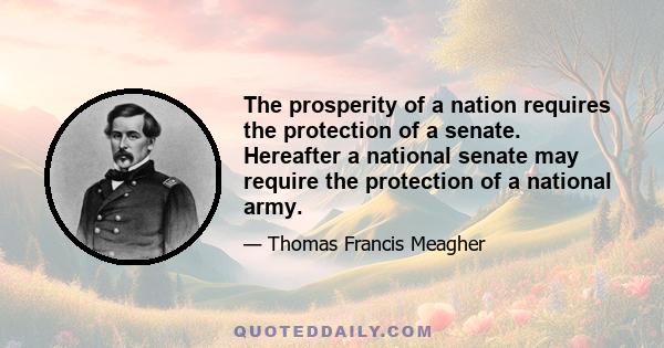 The prosperity of a nation requires the protection of a senate. Hereafter a national senate may require the protection of a national army.