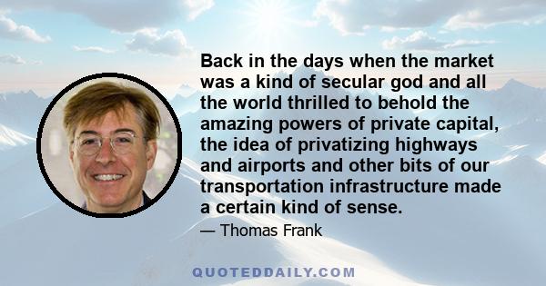 Back in the days when the market was a kind of secular god and all the world thrilled to behold the amazing powers of private capital, the idea of privatizing highways and airports and other bits of our transportation