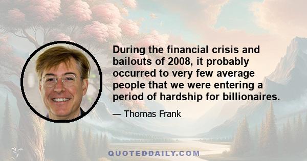 During the financial crisis and bailouts of 2008, it probably occurred to very few average people that we were entering a period of hardship for billionaires.