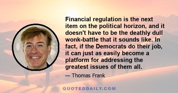 Financial regulation is the next item on the political horizon, and it doesn't have to be the deathly dull wonk-battle that it sounds like. In fact, if the Democrats do their job, it can just as easily become a platform 