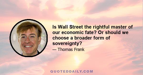 Is Wall Street the rightful master of our economic fate? Or should we choose a broader form of sovereignty?