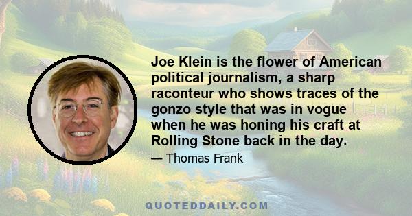 Joe Klein is the flower of American political journalism, a sharp raconteur who shows traces of the gonzo style that was in vogue when he was honing his craft at Rolling Stone back in the day.