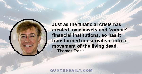 Just as the financial crisis has created toxic assets and 'zombie' financial institutions, so has it transformed conservatism into a movement of the living dead.